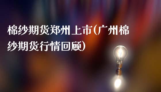 棉纱期货郑州上市(广州棉纱期货行情回顾)_https://www.zztgc.com_期货入门_第1张