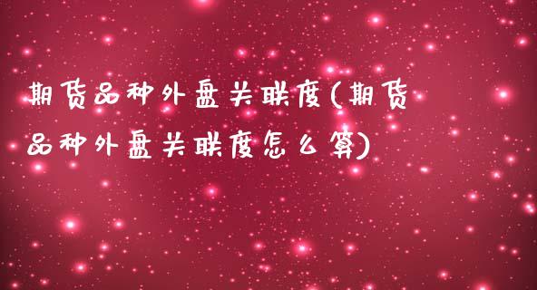 期货品种外盘关联度(期货品种外盘关联度怎么算)_https://www.zztgc.com_期货入门_第1张