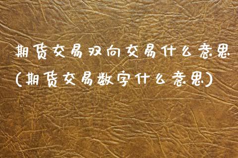 期货交易双向交易什么意思(期货交易数字什么意思)_https://www.zztgc.com_期货入门_第1张