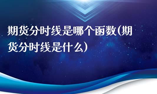 期货分时线是哪个函数(期货分时线是什么)_原油期货_第1张_珍投期货网 期货分时线是哪个函数(期货分时线是什么)_https://www.zztgc.com_原油期货_第1张