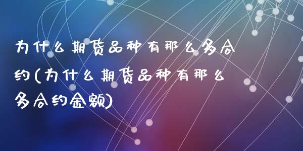 为什么期货品种有那么多合约(为什么期货品种有那么多合约金额)_https://www.zztgc.com_原油期货_第1张