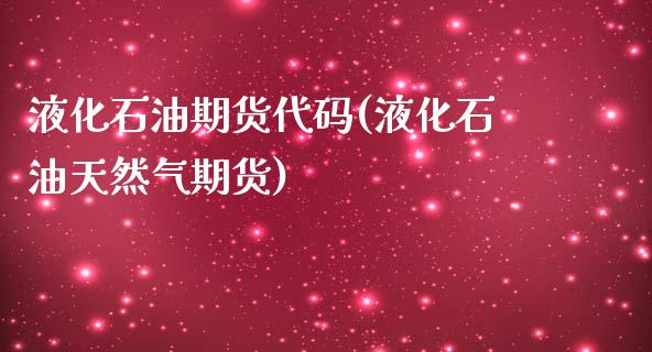 液化石油期货代码(液化石油天然气期货)_https://www.zztgc.com_期货入门_第1张