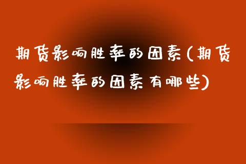 期货影响胜率的因素(期货影响胜率的因素有哪些)_https://www.zztgc.com_原油期货_第1张