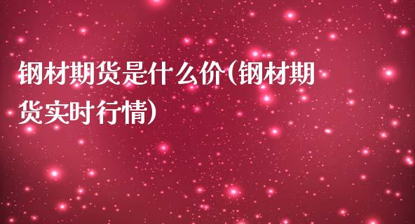 钢材期货是什么价(钢材期货实时行情)_https://www.zztgc.com_期货入门_第1张