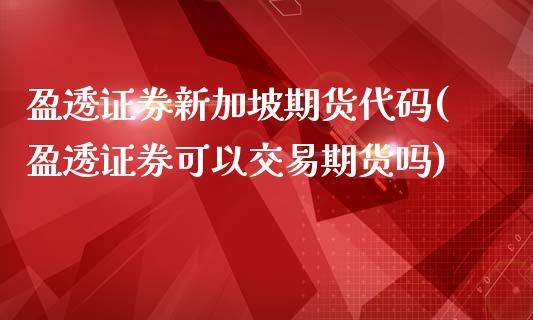 盈透证券新加坡期货代码(盈透证券可以交易期货吗)_https://www.zztgc.com_期货直播_第1张