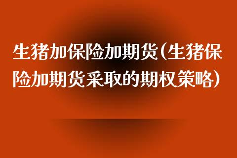 生猪加保险加期货(生猪保险加期货采取的期权策略)_https://www.zztgc.com_期货行情_第1张