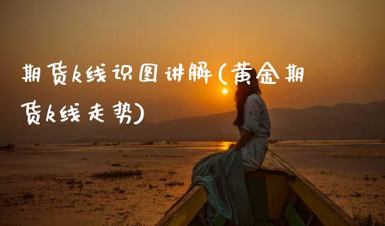 期货k线识图讲解(黄金期货k线走势)_https://www.zztgc.com_原油期货_第1张