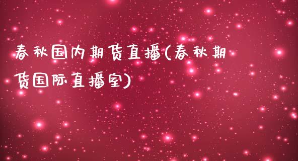 春秋国内期货直播(春秋期货国际直播室)_https://www.zztgc.com_期货入门_第1张