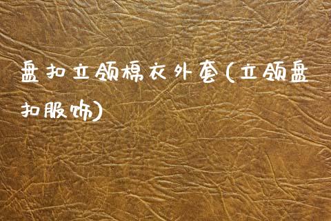 盘扣立领棉衣外套(立领盘扣服饰)_https://www.zztgc.com_期货行情_第1张