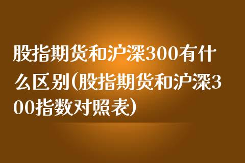 股指期货和沪深300有什么区别(股指期货和沪深300指数对照表)_https://www.zztgc.com_期货入门_第1张
