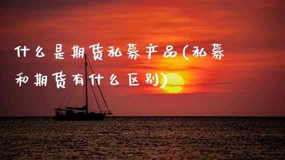 什么是期货私募产品(私募和期货有什么区别)_期货直播_第1张_珍投期货网 什么是期货私募产品(私募和期货有什么区别)_https://www.zztgc.com_期货直播_第1张