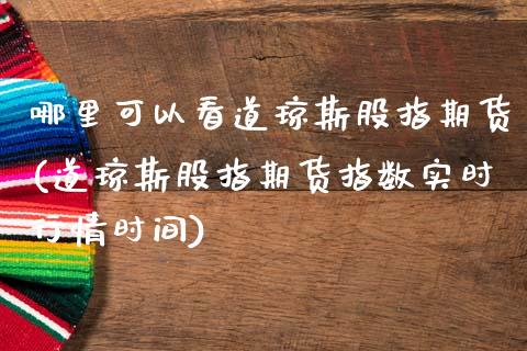 哪里可以看道琼斯股指期货(道琼斯股指期货指数实时行情时间)_https://www.zztgc.com_期货行情_第1张