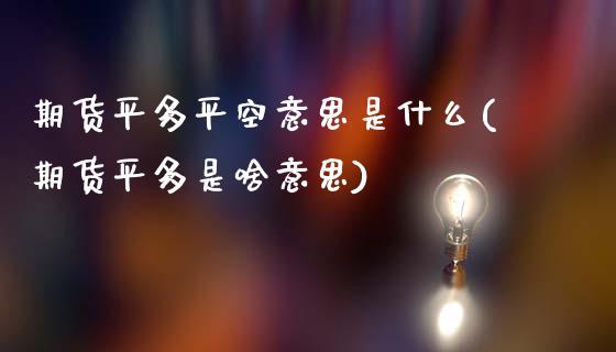 期货平多平空意思是什么(期货平多是啥意思)_https://www.zztgc.com_期货入门_第1张
