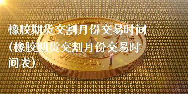 橡胶期货交割月份交易时间(橡胶期货交割月份交易时间表)_https://www.zztgc.com_期货开户_第1张