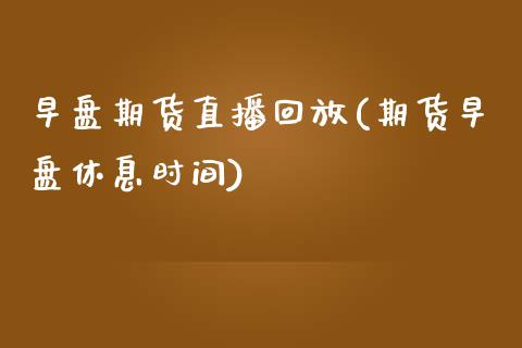 早盘期货直播回放(期货早盘休息时间)_https://www.zztgc.com_黄金期货_第1张