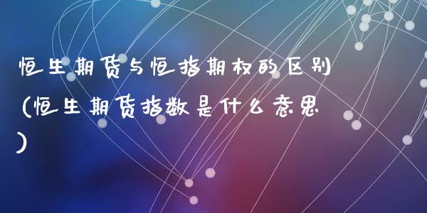 恒生期货与恒指期权的区别(恒生期货指数是什么意思)_https://www.zztgc.com_黄金期货_第1张