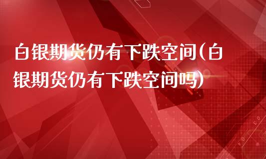 白银期货仍有下跌空间(白银期货仍有下跌空间吗)_https://www.zztgc.com_期货直播_第1张