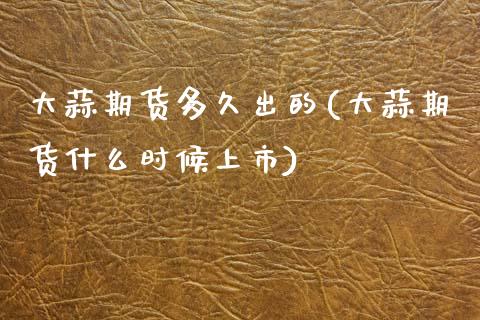 大蒜期货多久出的(大蒜期货什么时候上市)_https://www.zztgc.com_期货入门_第1张