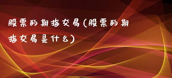 股票的期指交易(股票的期指交易是什么)_https://www.zztgc.com_期货直播_第1张