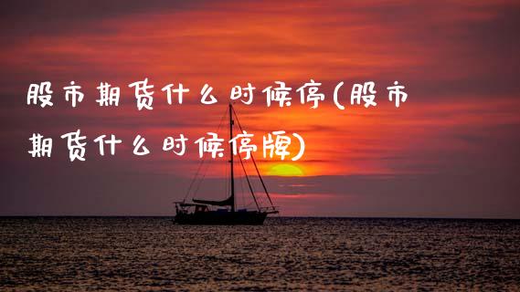 股市期货什么时候停(股市期货什么时候停牌)_https://www.zztgc.com_期货行情_第1张