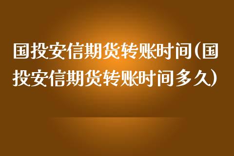 国投安信期货转账时间(国投安信期货转账时间多久)_https://www.zztgc.com_黄金期货_第1张