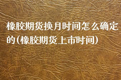 橡胶期货换月时间怎么确定的(橡胶期货上市时间)_https://www.zztgc.com_原油期货_第1张