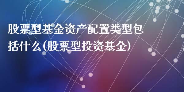 股票型基金资产配置类型包括什么(股票型投资基金)_https://www.zztgc.com_原油期货_第1张