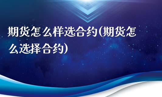期货怎么样选合约(期货怎么选择合约)_https://www.zztgc.com_期货直播_第1张