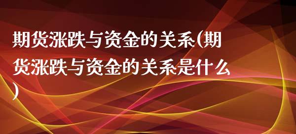 期货涨跌与资金的关系(期货涨跌与资金的关系是什么)_https://www.zztgc.com_期货入门_第1张