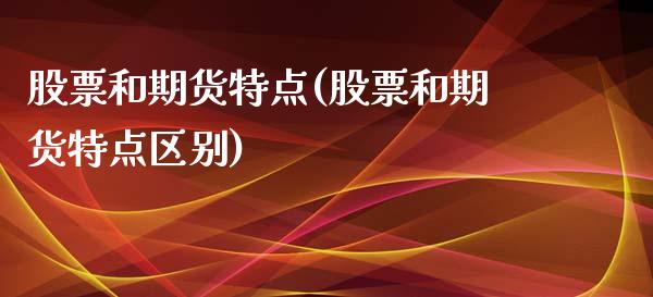股票和期货特点(股票和期货特点区别)_https://www.zztgc.com_期货直播_第1张