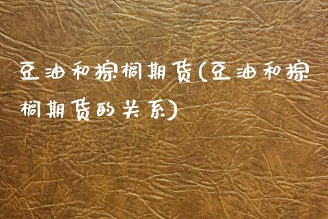豆油和棕榈期货(豆油和棕榈期货的关系)_https://www.zztgc.com_期货直播_第1张