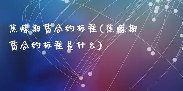 焦煤期货合约标准(焦煤期货合约标准是什么)_期货直播_第1张_珍投期货网 焦煤期货合约标准(焦煤期货合约标准是什么)_https://www.zztgc.com_期货直播_第1张
