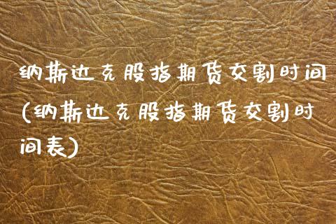 纳斯达克股指期货交割时间(纳斯达克股指期货交割时间表)_https://www.zztgc.com_原油期货_第1张
