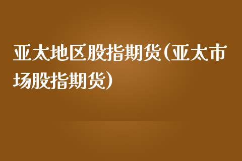 亚太地区股指期货(亚太市场股指期货)_https://www.zztgc.com_原油期货_第1张