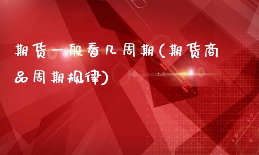 期货一般看几周期(期货商品周期规律)_https://www.zztgc.com_黄金期货_第1张