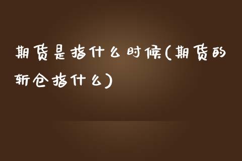 期货是指什么时候(期货的斩仓指什么)_https://www.zztgc.com_期货直播_第1张