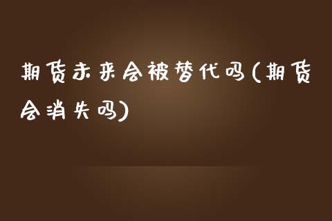 期货未来会被替代吗(期货会消失吗)_https://www.zztgc.com_期货开户_第1张
