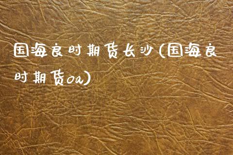 国海良时期货长沙(国海良时期货oa)_https://www.zztgc.com_期货行情_第1张