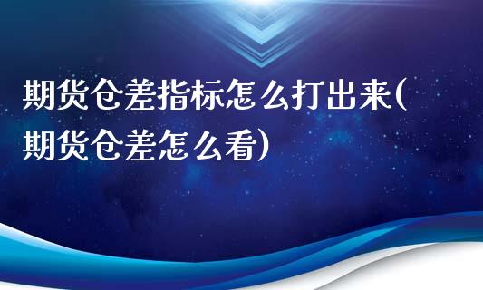 期货仓差指标怎么打出来(期货仓差怎么看)_https://www.zztgc.com_期货入门_第1张