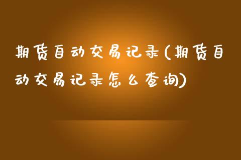 期货自动交易记录(期货自动交易记录怎么查询)_https://www.zztgc.com_黄金期货_第1张
