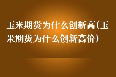 玉米期货为什么创新高(玉米期货为什么创新高价)_https://www.zztgc.com_期货开户_第1张
