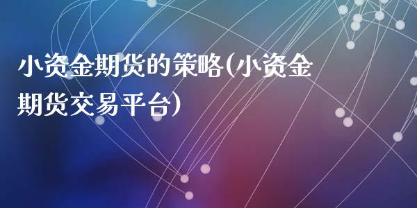 小资金期货的策略(小资金期货交易平台)_https://www.zztgc.com_期货直播_第1张