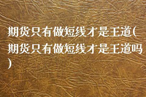 期货只有做短线才是王道(期货只有做短线才是王道吗)_https://www.zztgc.com_期货直播_第1张