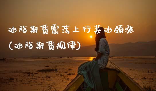 油脂期货震荡上行菜油领涨(油脂期货规律)_https://www.zztgc.com_黄金期货_第1张