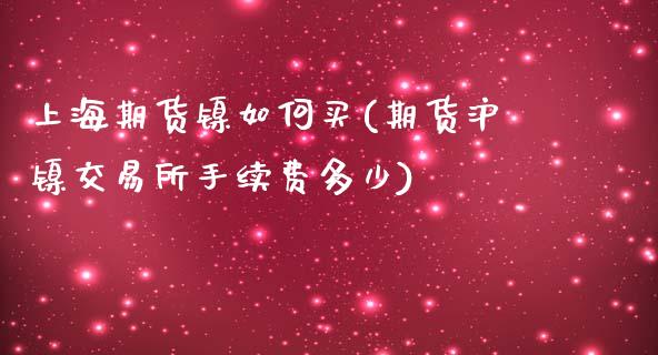 上海期货镍如何买(期货沪镍交易所手续费多少)_https://www.zztgc.com_期货入门_第1张