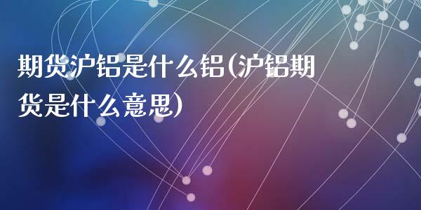 期货沪铝是什么铝(沪铝期货是什么意思)_黄金期货_第1张_珍投期货网 期货沪铝是什么铝(沪铝期货是什么意思)_https://www.zztgc.com_黄金期货_第1张