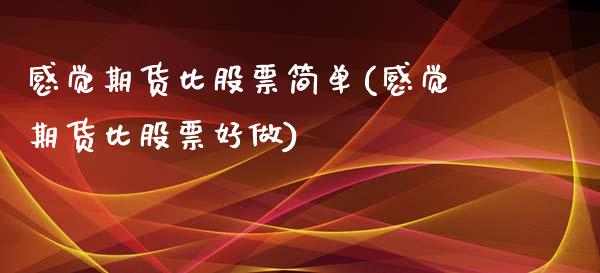 感觉期货比股票简单(感觉期货比股票好做)_https://www.zztgc.com_原油期货_第1张