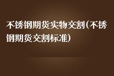 不锈钢期货实物交割(不锈钢期货交割标准)_https://www.zztgc.com_期货直播_第1张