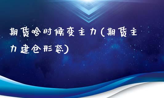 期货啥时候变主力(期货主力建仓形态)_https://www.zztgc.com_期货直播_第1张