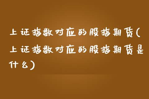 上证指数对应的股指期货(上证指数对应的股指期货是什么)_https://www.zztgc.com_黄金期货_第1张